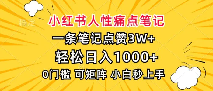 （13637期）小红书人性痛点笔记，一条笔记点赞3W+，轻松日入1000+，小白秒上手| 网创圈