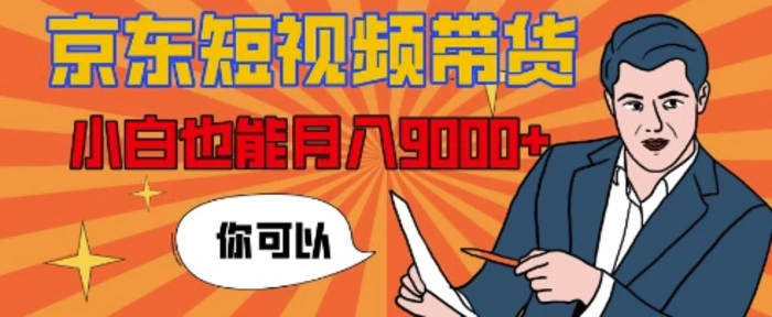 【揭秘】京东短视频带货，小白也能月入9k+(附详细教程)| 网创圈