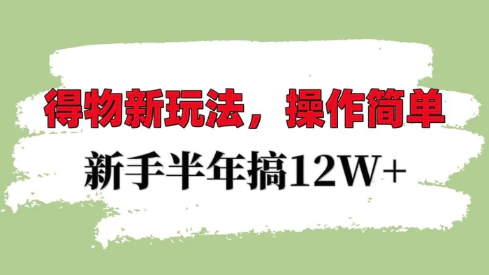 得物新玩法详细流程，操作简单，新手一年搞12W+| 网创圈
