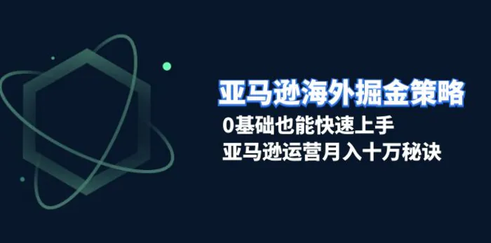 （13644期）亚马逊海外掘金策略，0基础也能快速上手，亚马逊运营月入十万秘诀| 网创圈