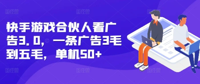 快手游戏合伙人看广告3.0，一条广告3毛到五毛，单机50+| 网创圈