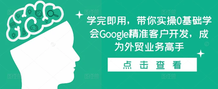 学完即用，带你实操0基础学会Google精准客户开发，成为外贸业务高手| 网创圈