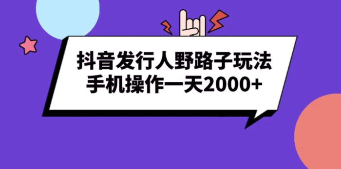 （13657期）抖音发行人野路子玩法，手机操作一天2000+| 网创圈