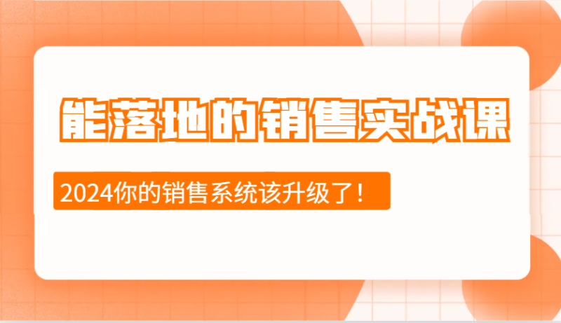 2024能落地的销售实战课：销售十步今天学，明天用，拥抱变化，迎接挑战| 网创圈