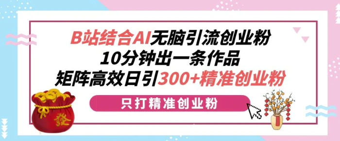 B站结合AI无脑引流创业粉，10分钟出一条作品，矩阵高效日引300+精准创业粉| 网创圈