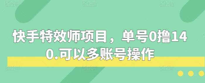 快手特效师项目，单号0撸140，可以多账号操作| 网创圈