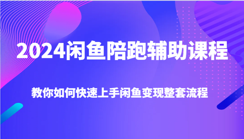 2024闲鱼陪跑辅助课程，教你如何快速上手闲鱼变现整套流程| 网创圈