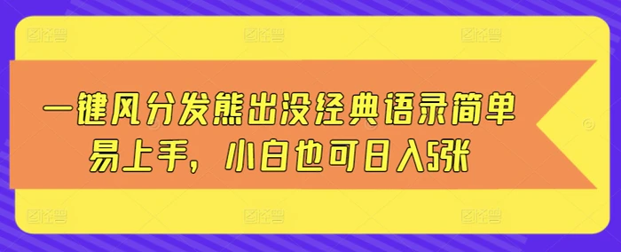 一键风分发熊出没经典语录简单易上手，小白也可日入5张| 网创圈