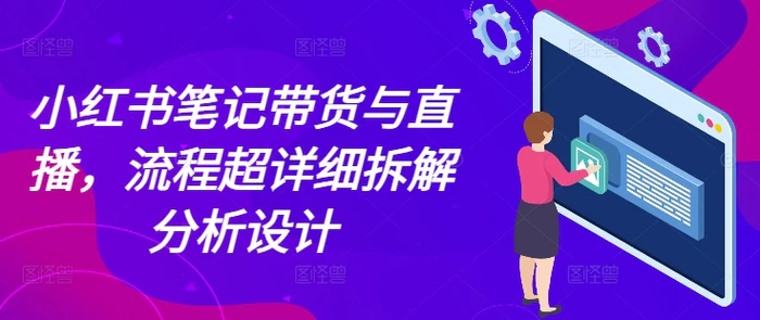 小红书笔记带货与直播，流程超详细拆解分析设计| 网创圈