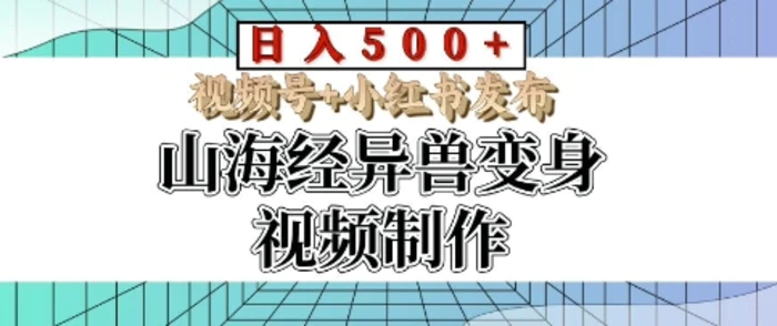 山海经异兽变身视频制作，日入多张，视频号+小红书发布| 网创圈