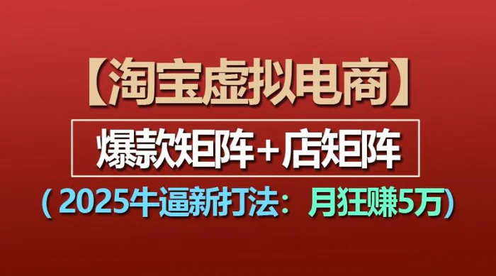 【淘宝虚拟项目】2025牛逼新打法：爆款矩阵+店矩阵，月狂赚5万| 网创圈