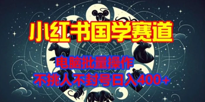 小红书国学赛道，电脑批量操作，不挑人不封号日入4张| 网创圈