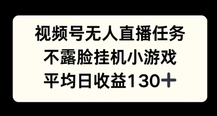 视频号平台半无人直播任务，不露脸挂机小游戏，平均日收益130+| 网创圈
