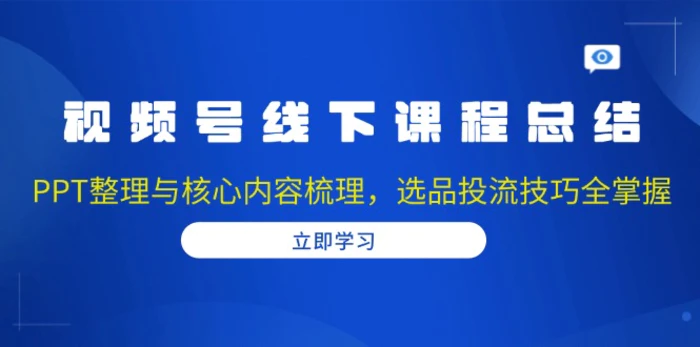 （13743期）视频号线下课程总结：PPT整理与核心内容梳理，选品投流技巧全掌握| 网创圈
