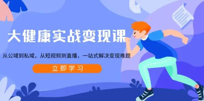 大健康实战变现课：从公域到私域，从短视频到直播，一站式解决变现难题| 网创圈