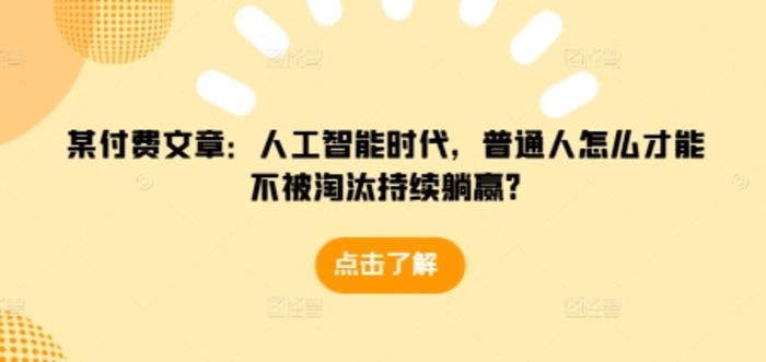 某付费文章：人工智能时代，普通人怎么才能不被淘汰持续躺赢?| 网创圈