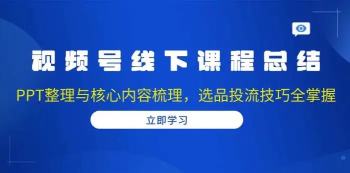 视频号线下课程总结：PPT整理与核心内容梳理，选品投流技巧全掌握| 网创圈