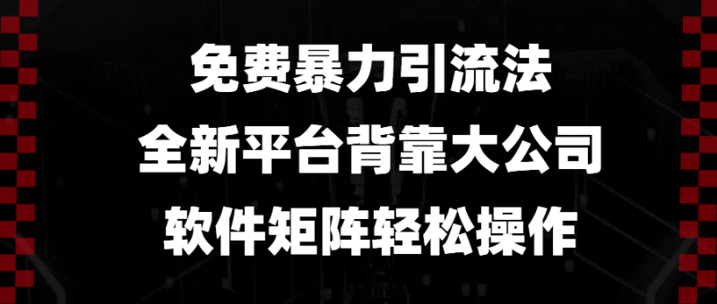 （13745期）免费暴力引流法，全新平台，背靠大公司，软件矩阵轻松操作| 网创圈