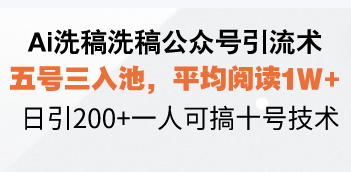 （13750期）Ai洗稿洗稿公众号引流术，五号三入池，平均阅读1W+，日引200+一人可搞十号技术| 网创圈