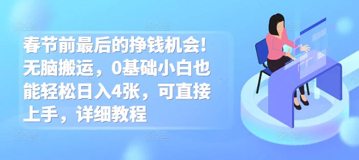 春节前最后的挣钱机会!无脑搬运，0基础小白也能轻松日入4张，可直接上手，详细教程| 网创圈