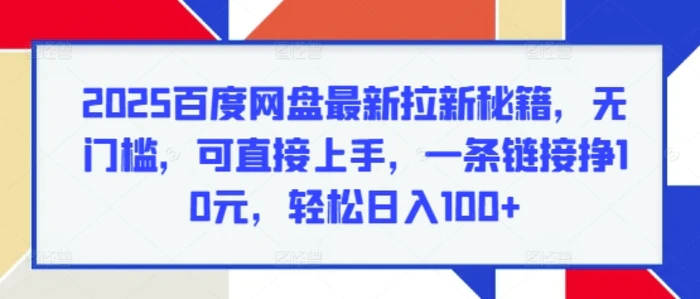 2025百度网盘最新拉新秘籍，无门槛，可直接上手，一条链接挣10元，轻松日入100+| 网创圈