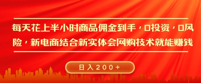 每天花上半小时商品佣金到手，0投资，0风险多管道收益，新电商结合实体学会网购技术就能挣，日入2张| 网创圈