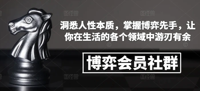 博弈会员社群，洞悉人性本质，掌握博弈先手，让你在生活的各个领域中游刃有余| 网创圈