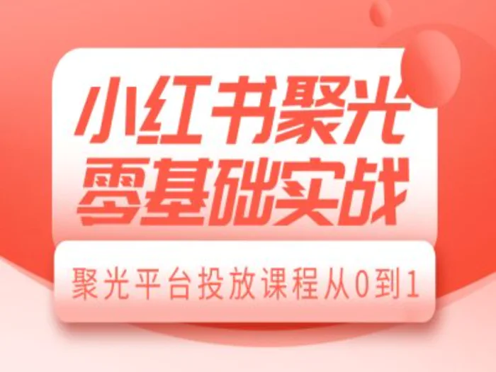 小红书聚光零基础实战，聚光平台投放课程从0到1| 网创圈