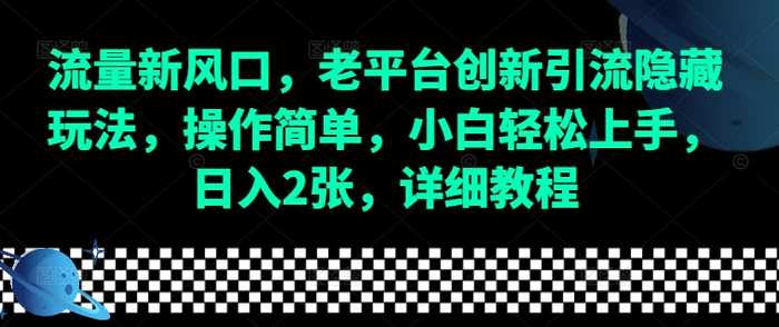 流量新风口，老平台创新引流隐藏玩法，操作简单，小白轻松上手，日入2张，详细教程| 网创圈