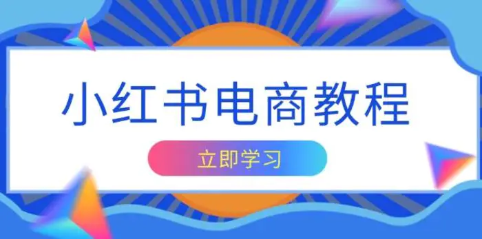 小红书电商教程，掌握帐号定位与内容创作技巧，打造爆款，实现商业变现| 网创圈