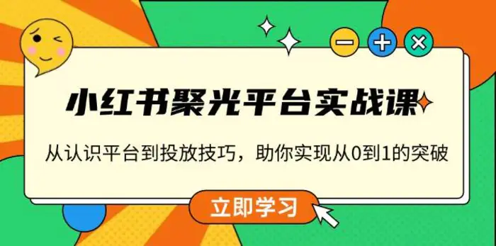 小红书聚光平台实战课，从认识平台到投放技巧，助你实现从0到1的突破| 网创圈