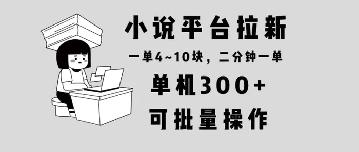 （13800期）小说平台拉新，单机300+，两分钟一单4~10块，操作简单可批量。| 网创圈
