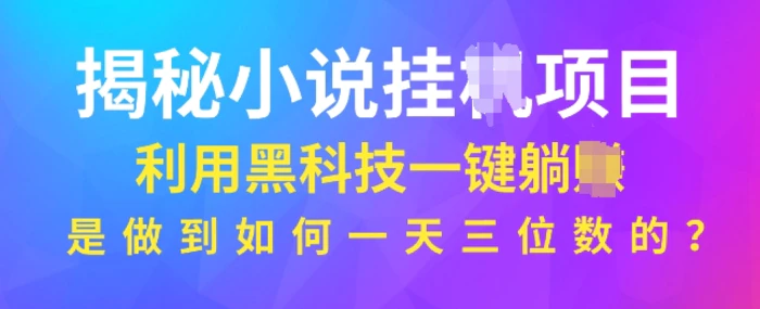 揭秘小说项目，利用黑科技一键躺Z模式，是如何做到一天三位数的| 网创圈