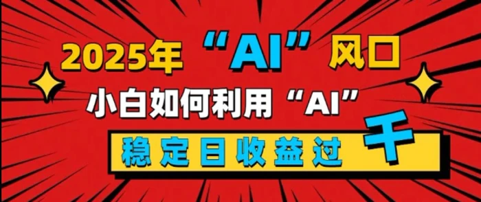 2025“ AI ”风口，新手小白如何利用ai，每日收益稳定过k| 网创圈