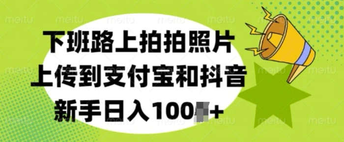 下班路上拍拍照片，上传到支付宝和抖音，新手日入100+| 网创圈