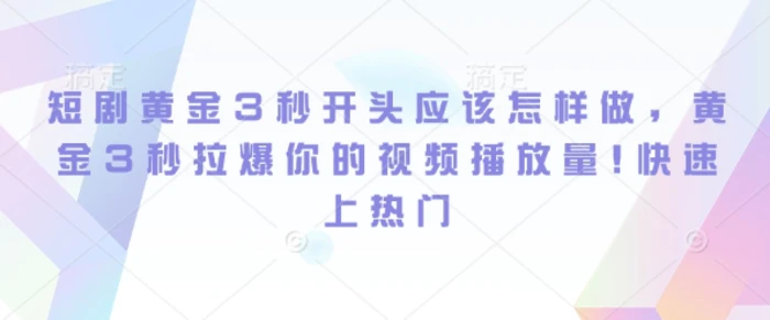 短剧黄金3秒开头应该怎样做，黄金3秒拉爆你的视频播放量，快速上热门| 网创圈