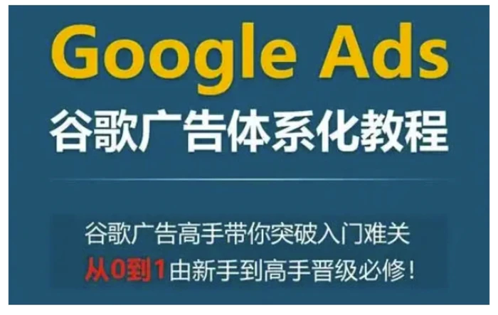 Google Ads谷歌广告体系化教程，谷歌广告高手带你突破入门难关，从0到1由新手到高手晋级必修| 网创圈