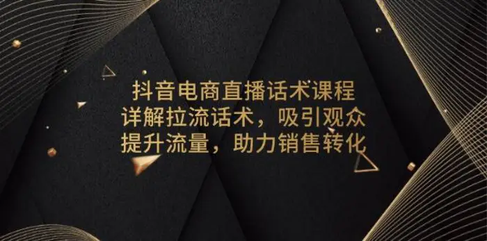 抖音电商直播话术课程，详解拉流话术，吸引观众，提升流量，助力销售转化| 网创圈