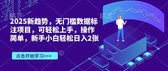 2025新趋势，无门槛数据标注项目，可轻松上手，操作简单，新手小白轻松日入2张| 网创圈