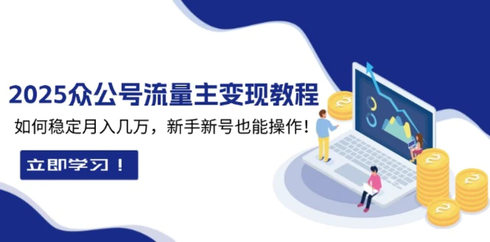 （13853期）2025众公号流量主变现教程：如何稳定月入几万，新手新号也能操作| 网创圈