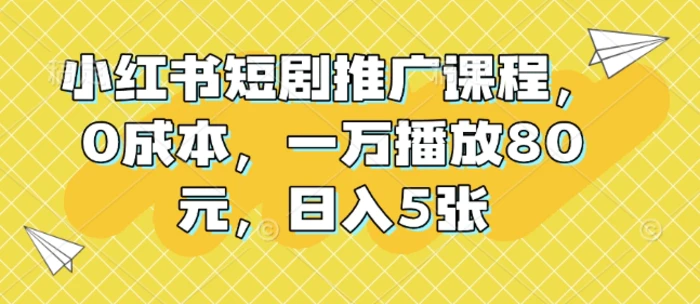 小红书短剧推广课程，0成本，一万播放80元，日入5张| 网创圈