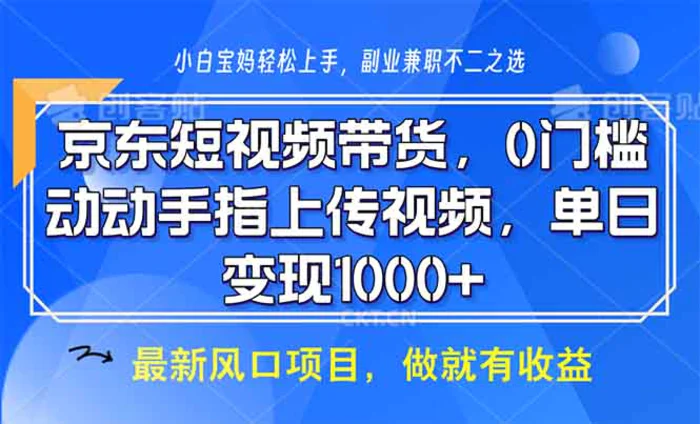 （13854期）京东短视频带货，0门槛，动动手指上传视频，轻松日入1000+| 网创圈