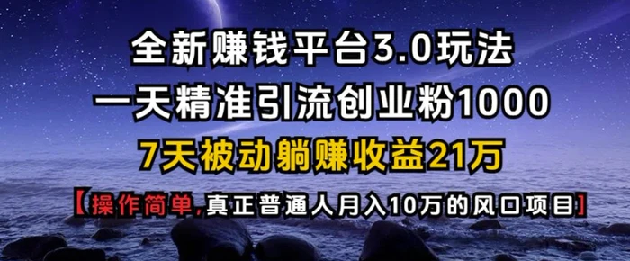 全新赚钱平台3.0玩法一天精准引流创业粉1000.7天被动躺Z收益21W【仅揭秘】| 网创圈