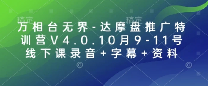 万相台无界-达摩盘推广特训营V4.0.10月9-11号线下课录音+字幕+资料| 网创圈