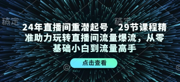 24年直播间重潜起号，29节课程精准助力玩转直播间流量爆流，从零基础小白到流量高手| 网创圈