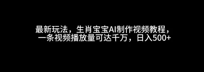 最新玩法，生肖宝宝AI制作视频教程，一条视频播放量可达千万，日入500+| 网创圈