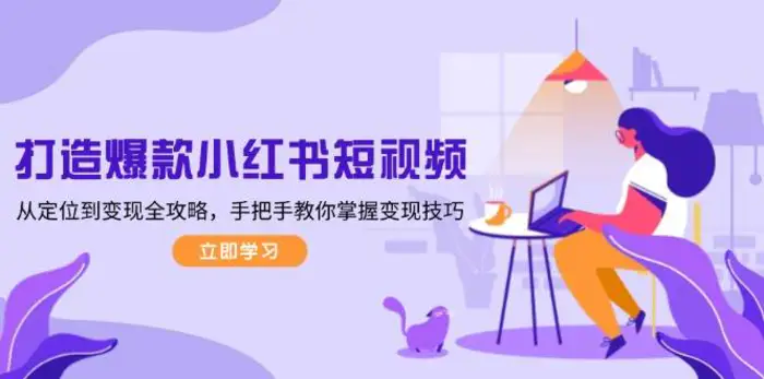 打造爆款小红书短视频，从定位到变现全攻略，手把手教你掌握变现技巧| 网创圈