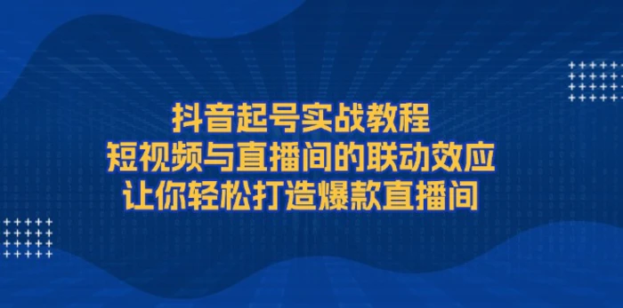 （13874期）抖音起号实战教程，短视频与直播间的联动效应，让你轻松打造爆款直播间| 网创圈