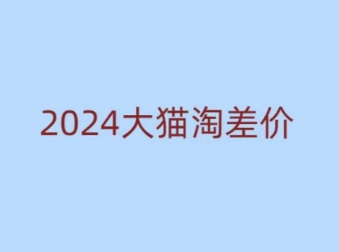 2024版大猫淘差价课程，新手也能学的无货源电商课程| 网创圈