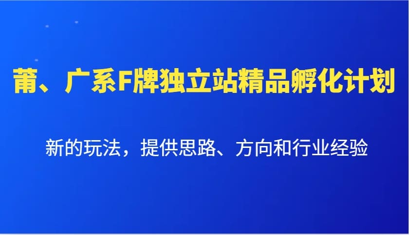 莆、广系F牌独立站精品孵化计划，新的玩法，提供思路、方向和行业经验| 网创圈